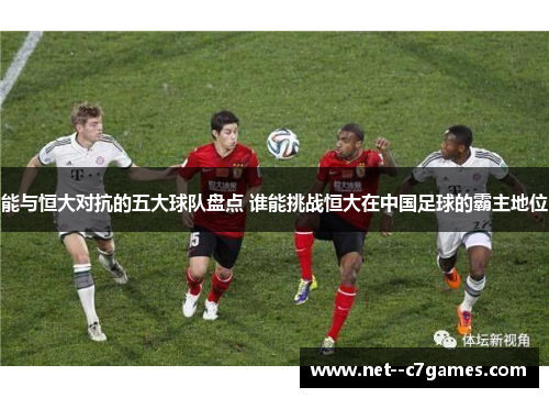 能与恒大对抗的五大球队盘点 谁能挑战恒大在中国足球的霸主地位