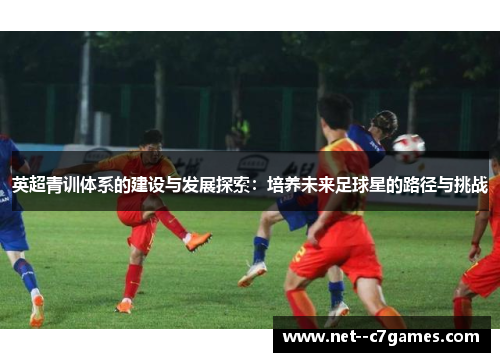 英超青训体系的建设与发展探索：培养未来足球星的路径与挑战