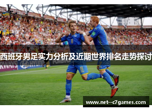 西班牙男足实力分析及近期世界排名走势探讨