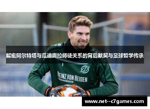 解密阿尔特塔与瓜迪奥拉师徒关系的背后默契与足球哲学传承