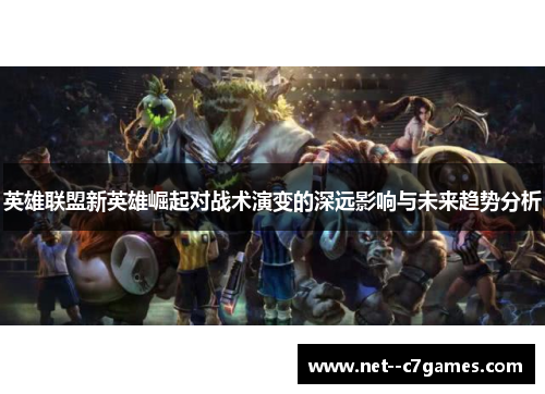 英雄联盟新英雄崛起对战术演变的深远影响与未来趋势分析