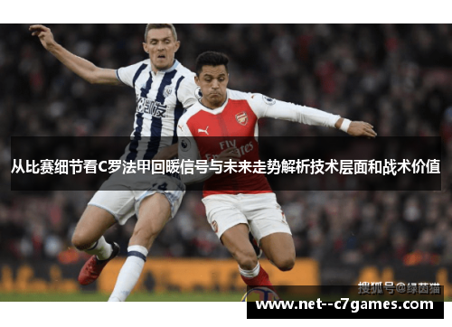 从比赛细节看C罗法甲回暖信号与未来走势解析技术层面和战术价值