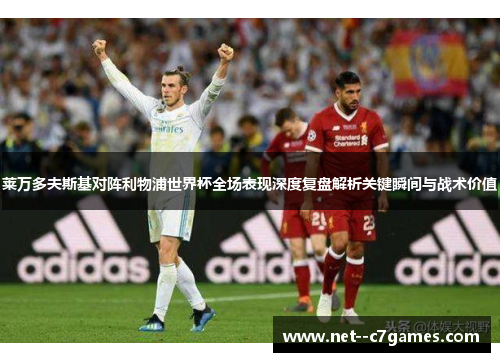 莱万多夫斯基对阵利物浦世界杯全场表现深度复盘解析关键瞬间与战术价值 莱万多夫斯基对阵利物浦世界杯全场表现深度复盘解析关键瞬间与战术价值