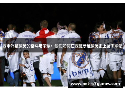 西甲外籍球员的奋斗与荣耀：他们如何在西班牙足球历史上留下印记