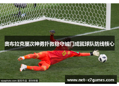 奥布拉克屡次神勇扑救稳守城门成就球队防线核心