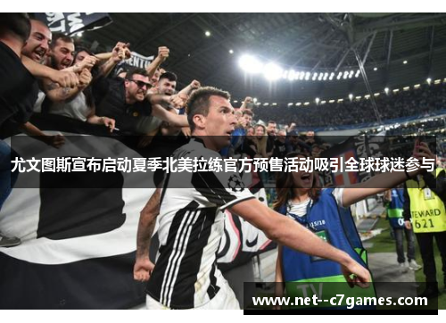 尤文图斯宣布启动夏季北美拉练官方预售活动吸引全球球迷参与