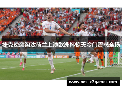 捷克逆袭淘汰荷兰上演欧洲杯惊天冷门震撼全场