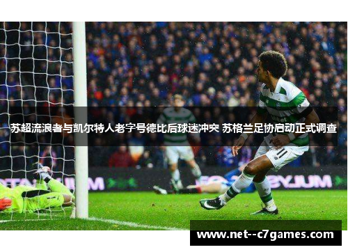 苏超流浪者与凯尔特人老字号德比后球迷冲突 苏格兰足协启动正式调查 苏超流浪者与凯尔特人老字号德比后球迷冲突 苏格兰足协启动正式调查